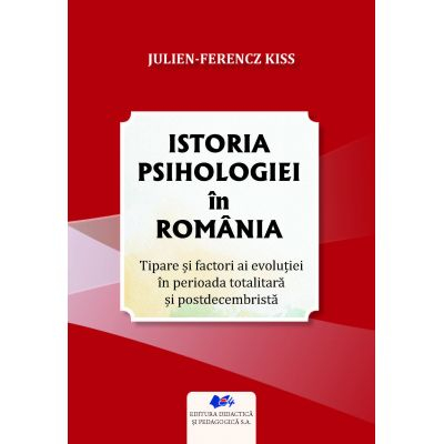 Psihologie - Istoria psihologiei in Romania. Tipare si factori ai evolutiei in perioada totalitara si postdecembrista - Julien-Ferencz Kiss