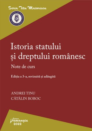 Legal and administrative sciences - The history of the Romanian state and law. Third edition, revised and added - Andrei Tinu, Catalin Boboc