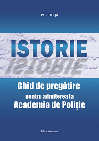 Preuniversitaria - Istorie. Ghid de pregatire pentru admiterea la Academia de Politie - Paul Didita