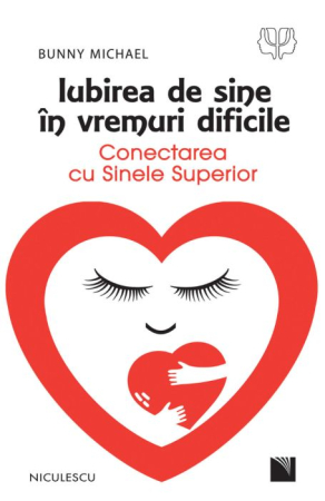 Psihologie - Iubirea de sine in vremuri dificile. Conectarea cu Sinele Superior - Bunny Michael