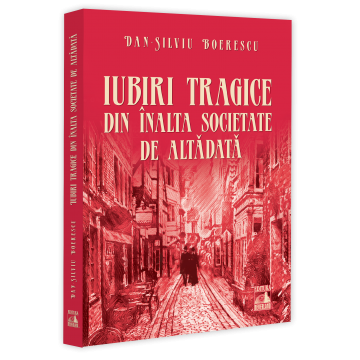 Istorie - Iubiri tragice din inalta societate de altadata - Dan-Silviu Boerescu