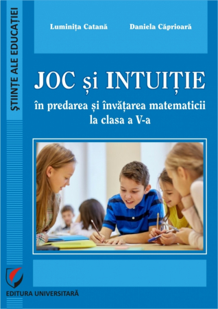 Pedagogie  - Joc si intuitie in predarea si invatarea matematicii la clasa a a V-a - Daniela Caprioara, Luminita Catana
