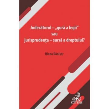Drept - Judecatorul – „gura a legii” sau jurisprudenta – sursa a dreptului? - Diana Danisor