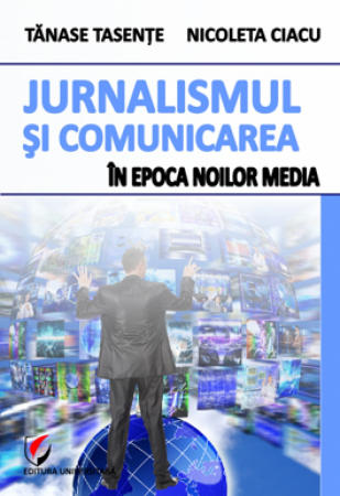 Sociologie și Științele comunicării - Jurnalismul si comunicarea in epoca Noilor Media - Tanase Tasente, Nicoleta Ciacu