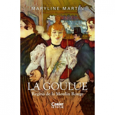 Istorie - La Goulue. Regina de la Moulin Rouge - Maryline Martin