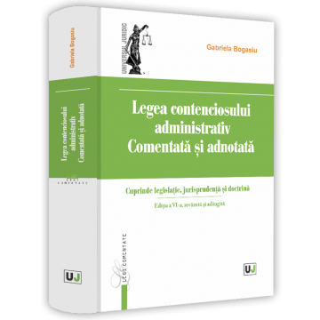 Codes / Legislation - The Administrative Litigation Law commented and annotated. Includes legislation, jurisprudence and doctrine. 6th edition, revised and added - Gabriela Bogasiu