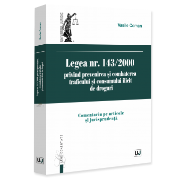 Științe juridice și administrative - Legea nr. 143/2000 privind prevenirea si combaterea traficului si consumului ilicit de droguri. Comentariu pe articole si jurisprudenta - Vasile Coman