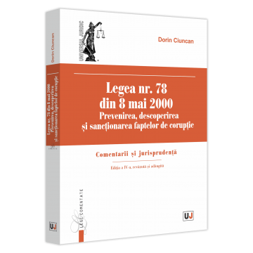 Coduri / Legislație - Legea nr. 78 din 8 mai 2000. Prevenirea, descoperirea si sanctionarea faptelor de coruptie. Comentarii si jurisprudenta. Editia a IV-a, revazuta si adaugita - Dorin Ciuncan