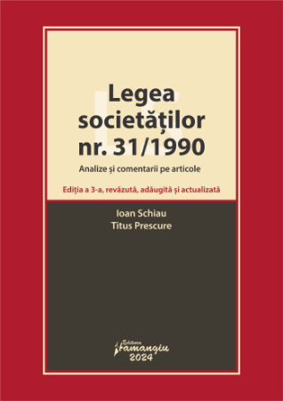 Coduri / Legislație - Legea societatilor nr. 31/1990. Analize si comentarii pe articole. Editia a III-a, revazuta, adaugita si actualizata - Ioan Schiau, Titus Prescure