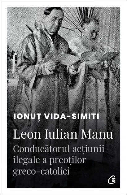 History and Politics - Leon Iulian Manu, the leader of the illegal action of the Greek-Catholic priests - Ionut Vida-Simiti