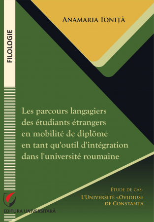 Limba și literatura română - Les parcours langagiers des étudiants étrangers en mobilité de diplôme en tant qu’outil d’intégration dans l’université roumaine. Etude de cas - l’Université «Ovidius» de Constanta - Anamaria Ionita