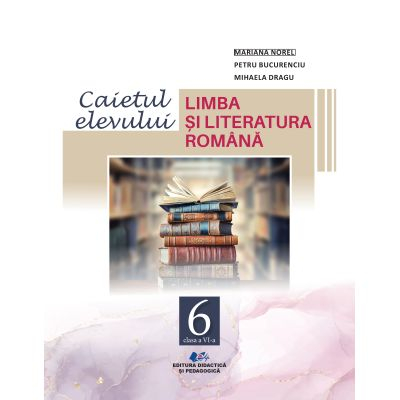 Cartea pentru școală - Limba si literatura romana. Caietul elevului pentru clasa a VI-a - Mariana Norel, Petru Bucurenciu, Mihaela Dragu