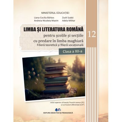 Preuniversitaria - Limba si literatura romana pentru scolile si sectiile cu predare in limba maghiara - filiera teoretica si vocationala. Manual pentru clasa a XII-a - Liliana-Cecilia Barbos, Andreia Maxim, Adela Milita
