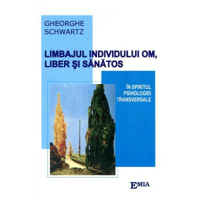 Psihologie - Limbajul individului, om liber si sanatos. In spiritul psihologiei transversale - Gheorghe Schwartz