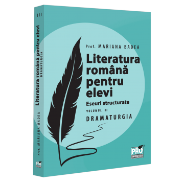 Carte Preuniversitară - Literatura romana pentru elevi. Eseuri structurate. Volumul III. Dramaturgia - Mariana Badea