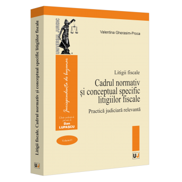 Legal and administrative sciences - Fiscal disputes. Volume I. The normative and conceptual framework specific to tax disputes. Relevant judicial practice - Valentina Gherasim-Proca