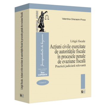 Legal and administrative sciences - Fiscal disputes. Volume IV. Civil actions exercised by the tax authorities in the criminal processes of tax evasion. Relevant judicial practice - Valentina Gherasim-Proca