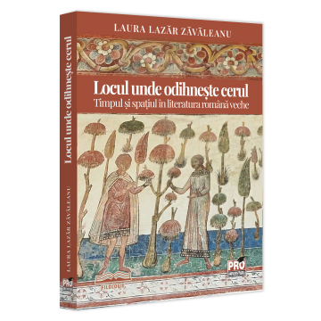 Romanian language and literature - The place where heaven rests. Time and space in ancient Romanian literature - Laura Zavaleanu-Lazar