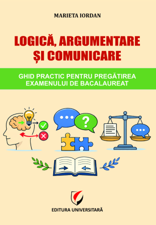 Bacalaureat și Admitere la Facultate - Logică, argumentare şi comunicare. Ghid practic pentru pregătirea examenului de Bacalaureat