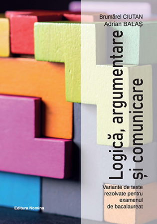 Preuniversitaria - Logica, argumentare si comunicare. Variante de teste rezolvate pentru examenul de bacalaureat. Editia a II-a - Brumarel Ciutan, Adrian Balas