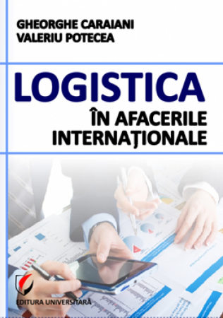 Management - Logistica in afacerile internationale - Gheorghe Caraiani, Valeriu Potecea