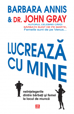 Psihologie - Lucreaza cu mine. Neintelegerile dintre barbati si femei la locul de munca - Dr. John Gray, Barbara Annis