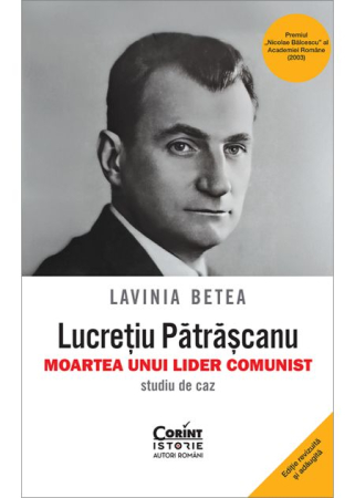 HISTORY AND POLITICAL SCIENCE - Lucretiu Patrascanu. The Death of a Communist Leader. Case Study. Fifth Edition, Revised and Added - Lavinia Betea