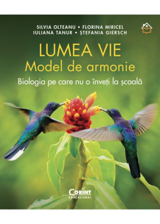 Cărți pentru copii - Lumea vie. Model de armonie. Biologia pe care nu o inveti la scoala - Silvia Olteanu, Florina Miricel, Iuliana Tanur, Stefania Giersch