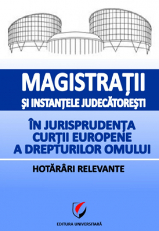 Științe juridice și administrative - Magistratii si instantele judecatoresti in jurisprudenta Curtii Europene a Drepturilor Omului. Hotarari relevante