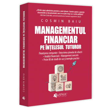 Științe economice - Managementul financiar pe intelesul tuturor. Finantarea companiei. Intocmirea planului de afaceri. Analiza financiara - Cosmin Baiu