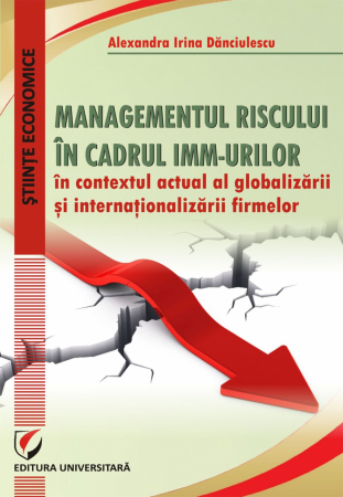 Economie generală - Managementul riscului in cadrul IMM-urilor in contextul actual al globalizarii si internationalizarii firmelor - Alexandra Irina Danciulescu