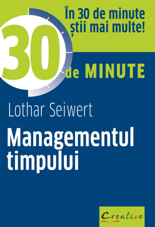 Psihologie aplicata in viata de zi cu zi - Managementul timpului in 30 de minute - Lothar Seiwert