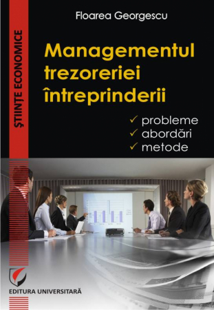 Economie generală - Managementul trezoreriei intreprinderii. Probleme, abordari, metode - Floarea Georgescu