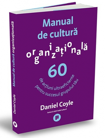 Management - Manual de cultura organizationala. 60 de actiuni ultraeficiente pentru succesul grupului tau - Daniel Coyle