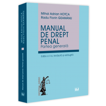 Științe juridice și administrative - Manual de drept penal. Partea generala. Editia a V-a, revazuta si adaugita - Mihai Adrian Hotca, Radu Florin Geamanu