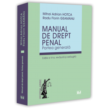 Științe juridice și administrative - Manual de drept penal. Partea generala. Editia a VI-a, revazuta si adaugita - Mihai Adrian Hotca, Radu Florin Geamanu
