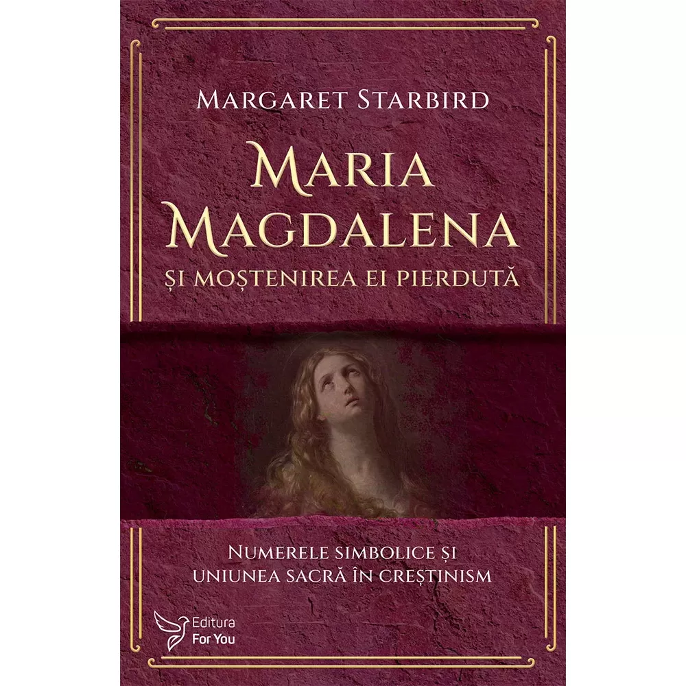 Spiritualitate - Maria Magdalena si mostenirea ei pierduta. Numerele simbolice si uniunea sacra in crestinism - Margaret Starbird