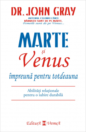 Psihologie - Marte si Venus impreuna pentru totdeauna. Abilitati relationale pentru o iubire durabila - Dr. John Gray