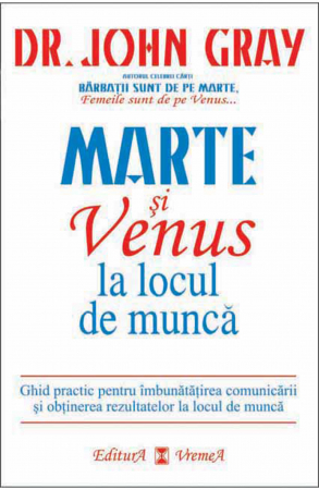Psihologie - Marte si Venus la locul de munca. Ghid practic pentru imbunatatirea comunicarii si obtinerea rezultatelor la locul de munca - Dr. John Gray