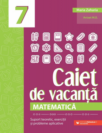 Cartea pentru școală - Matematica. Caiet de vacanta. Suport teoretic, exercitii si probleme aplicative. Clasa a VII-a. Editia a V-a - Maria Zaharia
