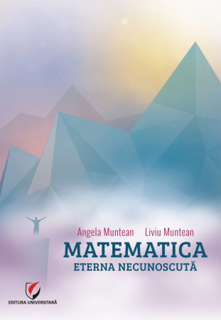 Matematică - Matematica. Eterna necunoscută - Angela Muntean, Liviu Muntean