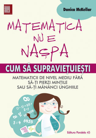 Cartea pentru școală - Matematica nu e naspa. Cum sa supravietuiesti matematicii de nivel mediu fara sa-ti perzi mintile sau sa-ti mananci unghiile - Danica McKellar