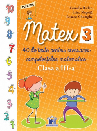 Preuniversitaria - Matex. 40 de teste pentru exersarea competentelor matematice. Clasa a III-a - Camelia Burlan, Irina Negoita, Roxana Gheorghe