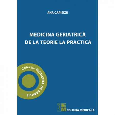 Medicină - Medicina geriatrica de la teorie la practica - Ana Capisizu