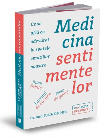 Psihologie aplicata in viata de zi cu zi - Medicina sentimentelor. Inimi frante, lacrimi de bucurie, piele de gaina: ce se afla cu adevarat in spatele emotiilor noastre - Julia Fischer