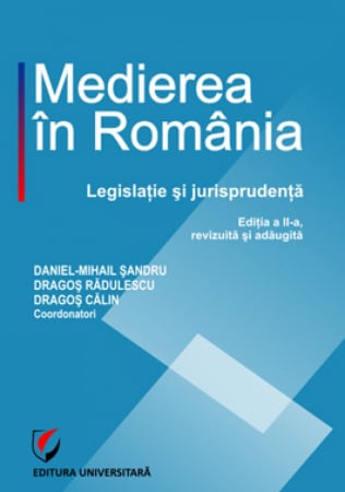 Mediere  - Medierea in Romania. Legislatie si jurisprudenta. Editia a II-a, revizuita si adaugita  -  Dragos Calin, Daniel-Mihail Sandru, Dragos Marian Radulescu