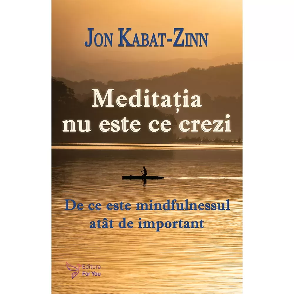 Spiritualitate - Meditatia nu este ce crezi. De ce este mindfulnessul atat de important - Dr. Jon Kabat‑Zinn
