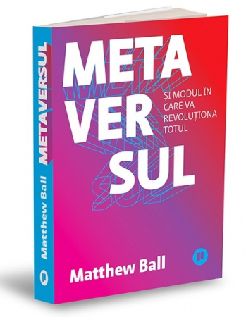 Arte și Multimedia - Metaversul. Si modul in care va revolutiona totul - Matthew Ball