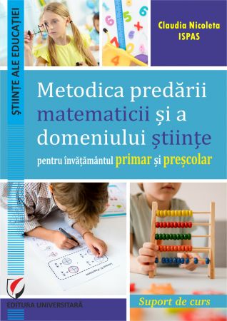 Științe ale educației - Metodica predării matematicii şi a domeniului ştiinţe pentru învăţământul primar şi preşcolar. Suport de curs