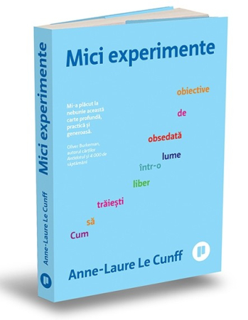 Psihologie aplicata in viata de zi cu zi - Mici experimente. Cum sa traiesti liber intr-o lume obsedata de obiective - Anne-Laure Le Cunff
